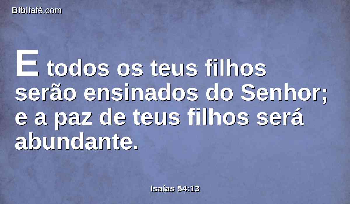 E todos os teus filhos serão ensinados do Senhor; e a paz de teus filhos será abundante.