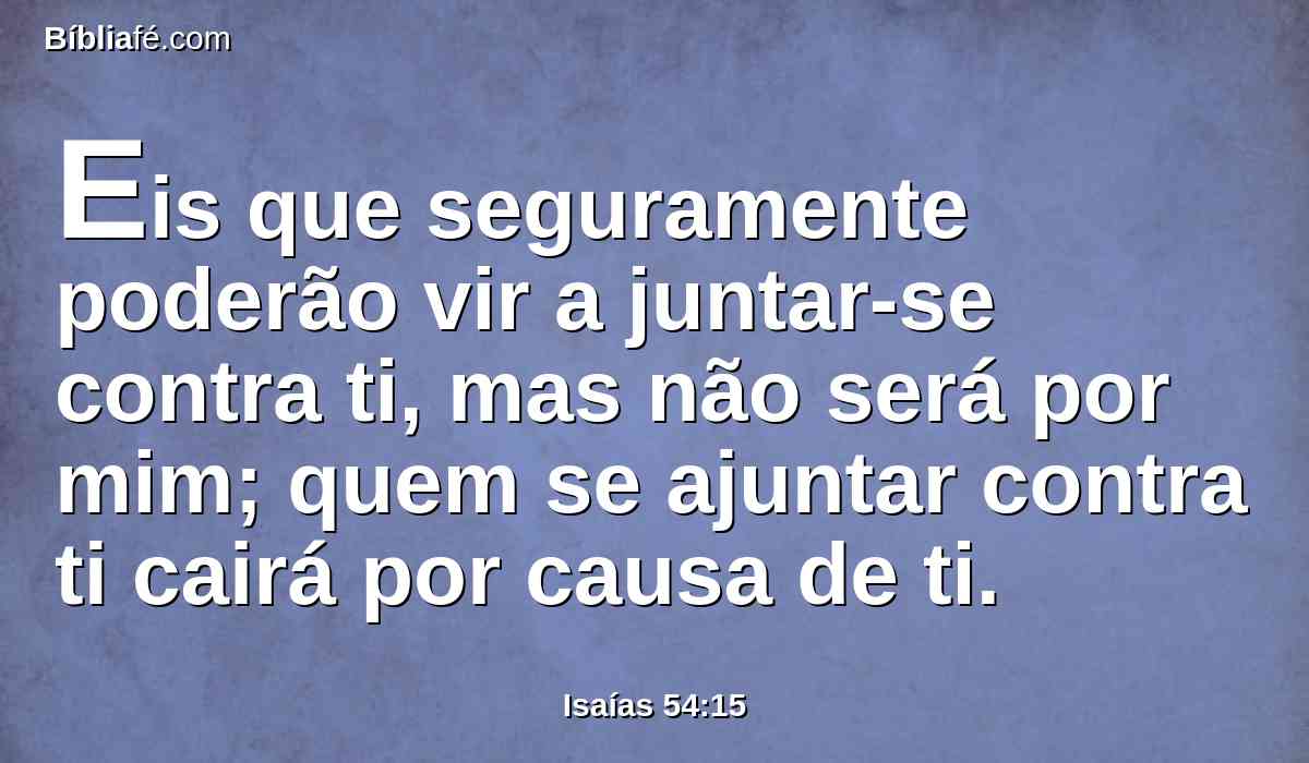 Eis que seguramente poderão vir a juntar-se contra ti, mas não será por mim; quem se ajuntar contra ti cairá por causa de ti.