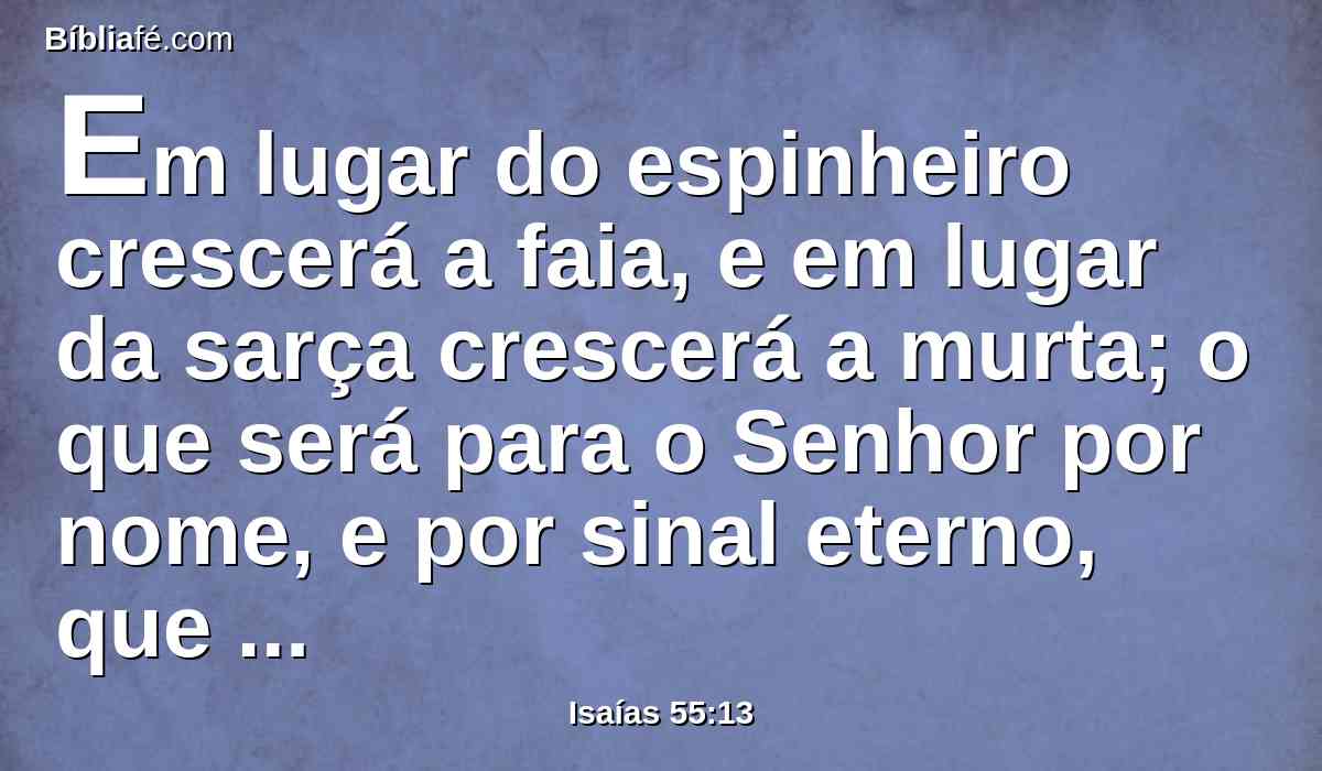 Em lugar do espinheiro crescerá a faia, e em lugar da sarça crescerá a murta; o que será para o Senhor por nome, e por sinal eterno, que nunca se apagará.