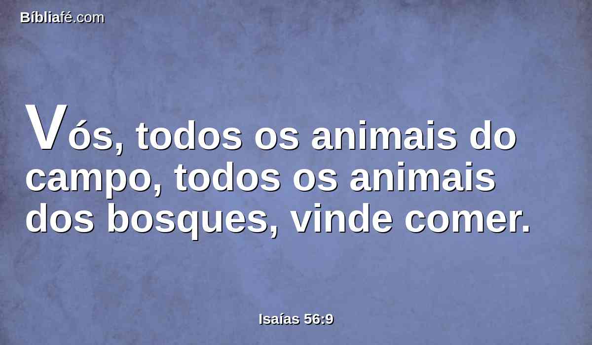 Vós, todos os animais do campo, todos os animais dos bosques, vinde comer.