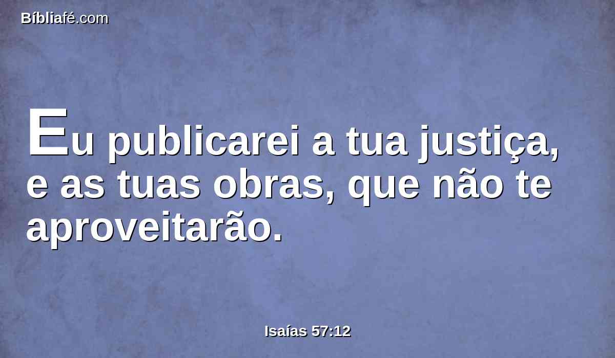 Eu publicarei a tua justiça, e as tuas obras, que não te aproveitarão.