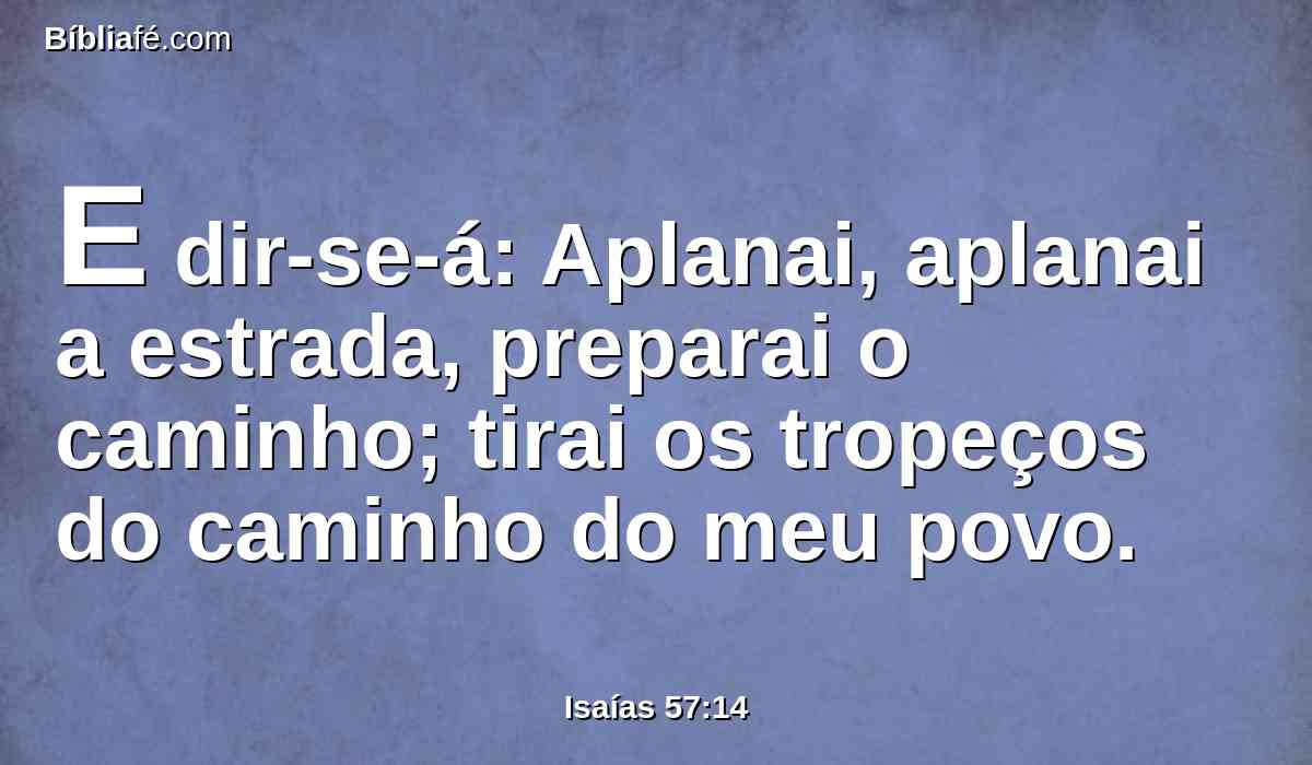 E dir-se-á: Aplanai, aplanai a estrada, preparai o caminho; tirai os tropeços do caminho do meu povo.