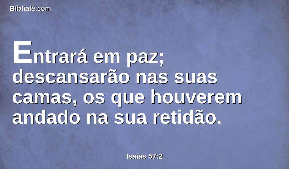 Entrará em paz; descansarão nas suas camas, os que houverem andado na sua retidão.