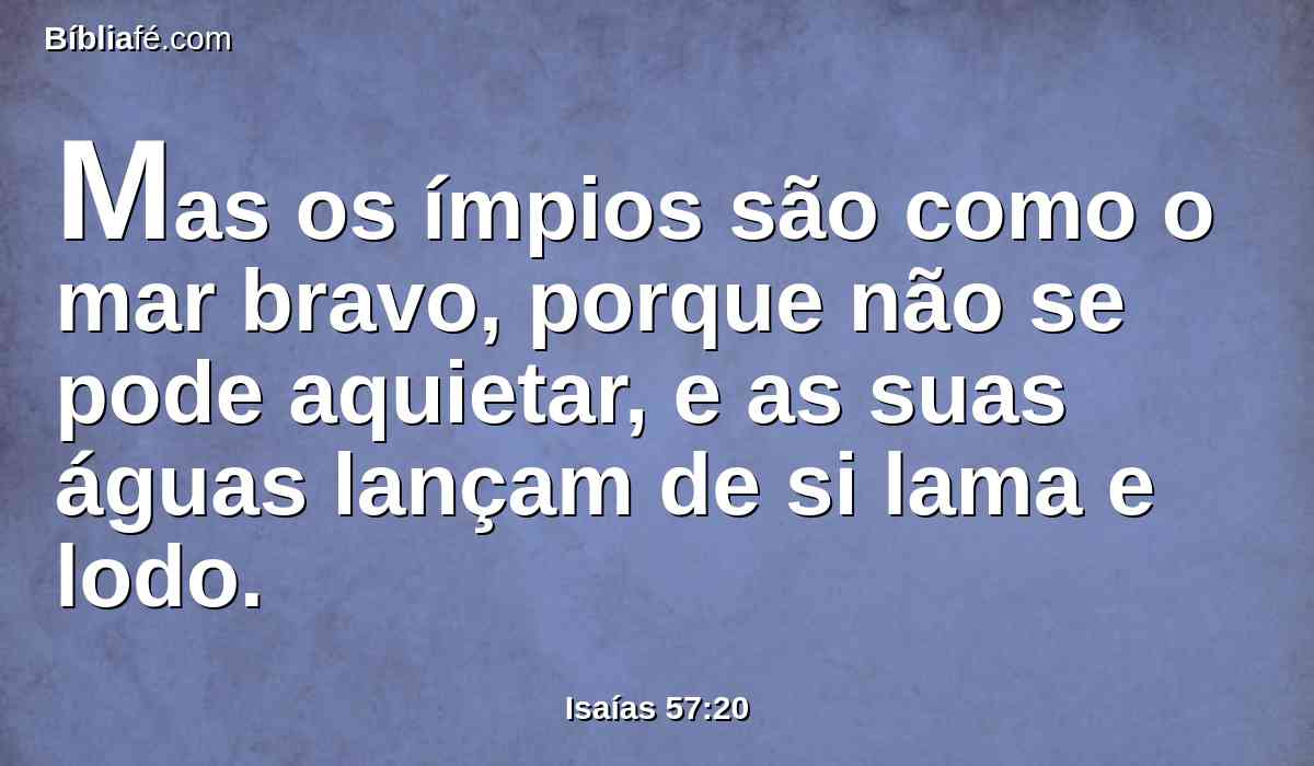 Mas os ímpios são como o mar bravo, porque não se pode aquietar, e as suas águas lançam de si lama e lodo.