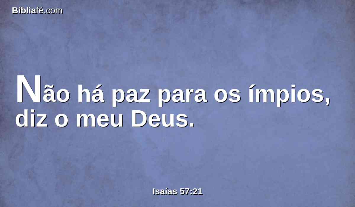 Não há paz para os ímpios, diz o meu Deus.