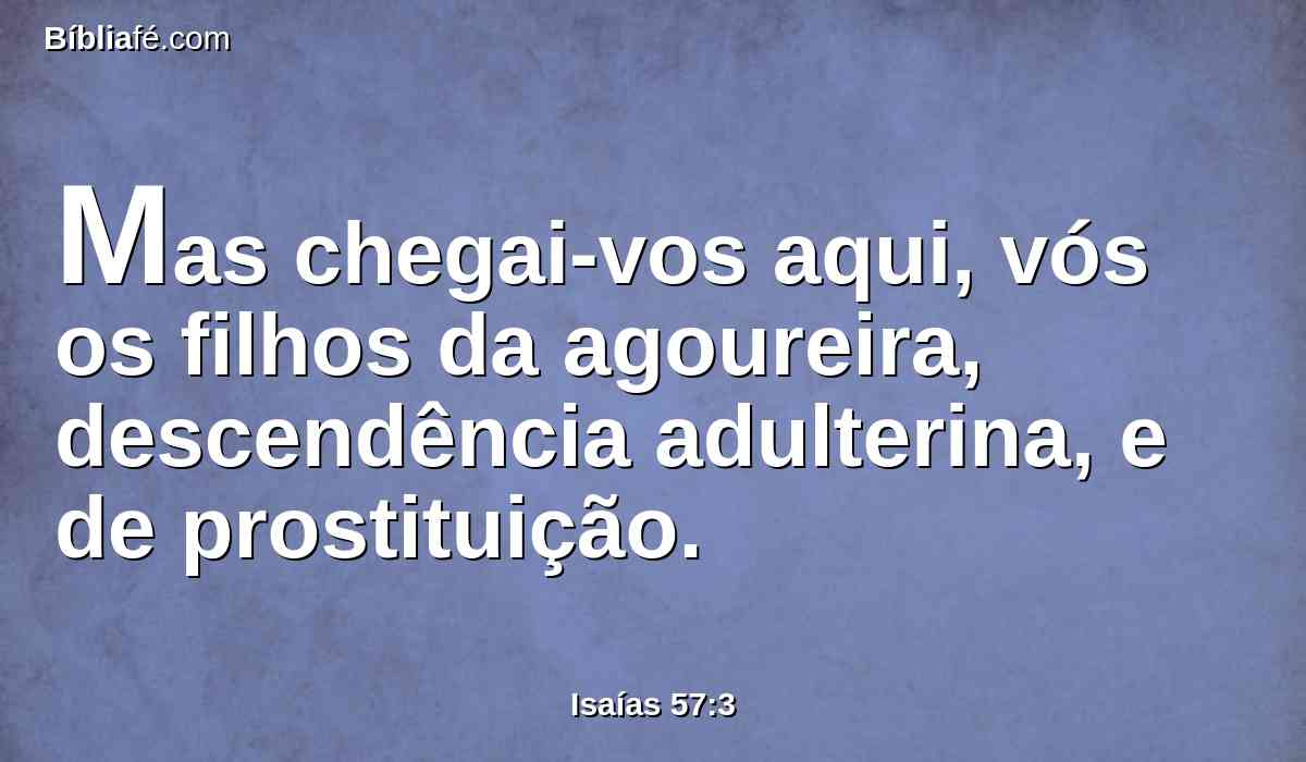 Mas chegai-vos aqui, vós os filhos da agoureira, descendência adulterina, e de prostituição.
