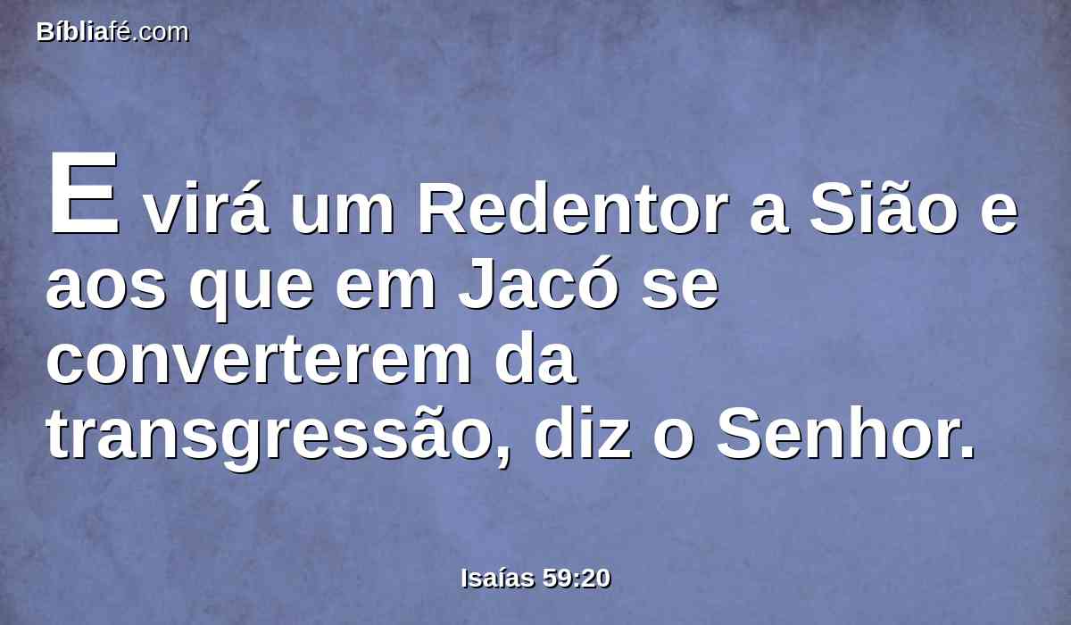 E virá um Redentor a Sião e aos que em Jacó se converterem da transgressão, diz o Senhor.