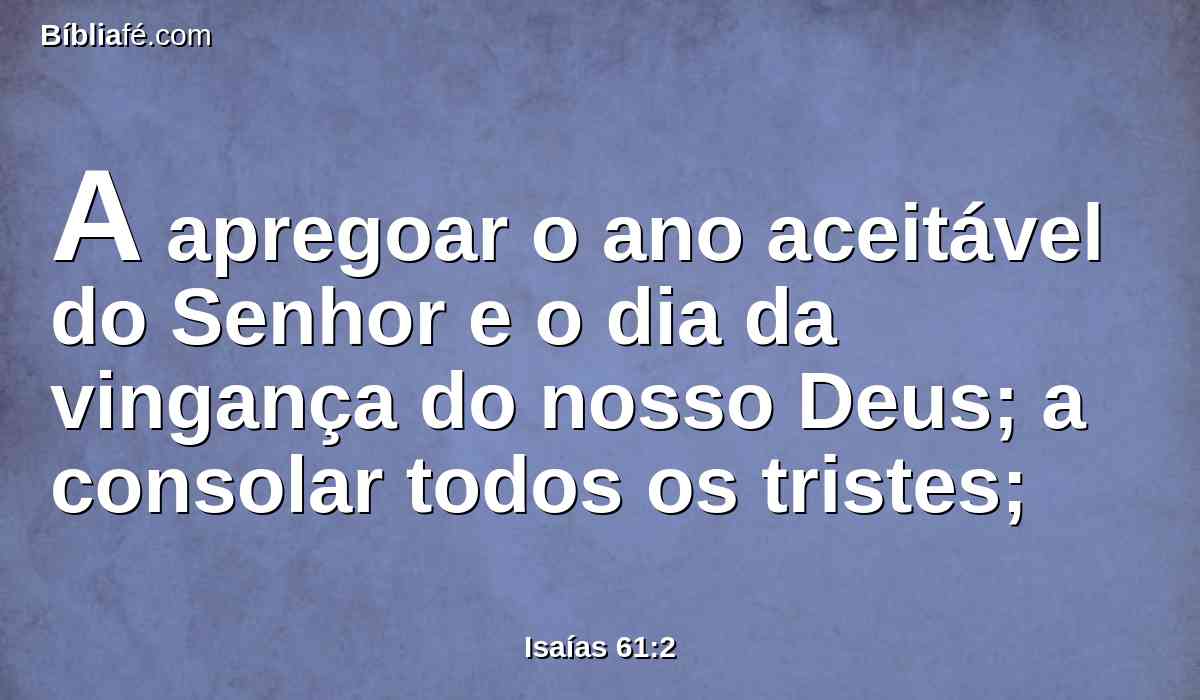 A apregoar o ano aceitável do Senhor e o dia da vingança do nosso Deus; a consolar todos os tristes;