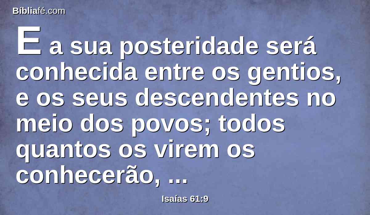 E a sua posteridade será conhecida entre os gentios, e os seus descendentes no meio dos povos; todos quantos os virem os conhecerão, como descendência bendita do Senhor.