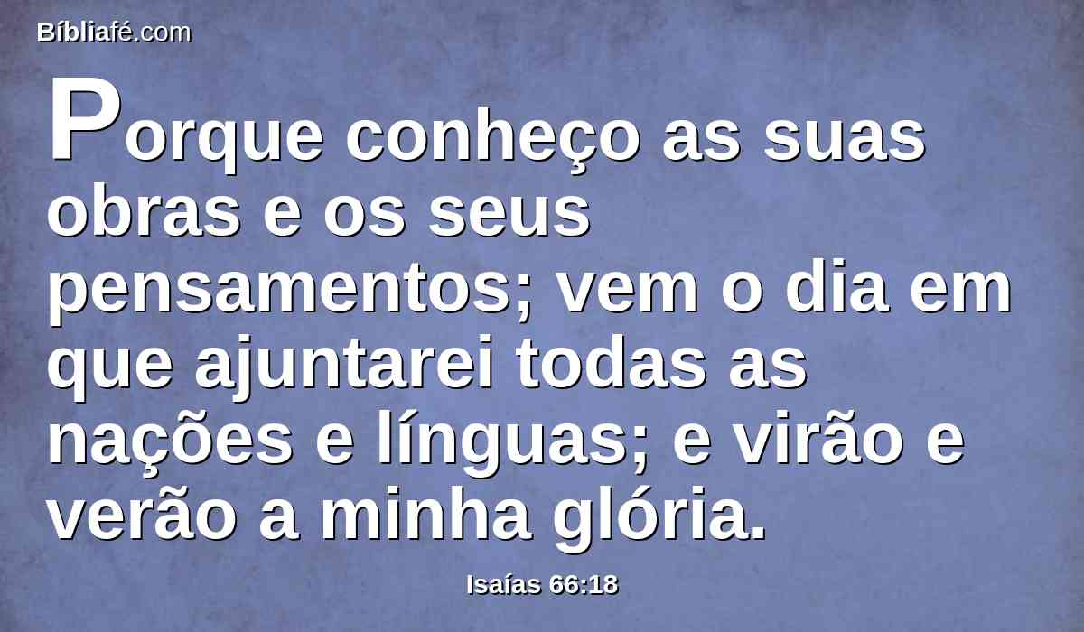 Porque conheço as suas obras e os seus pensamentos; vem o dia em que ajuntarei todas as nações e línguas; e virão e verão a minha glória.