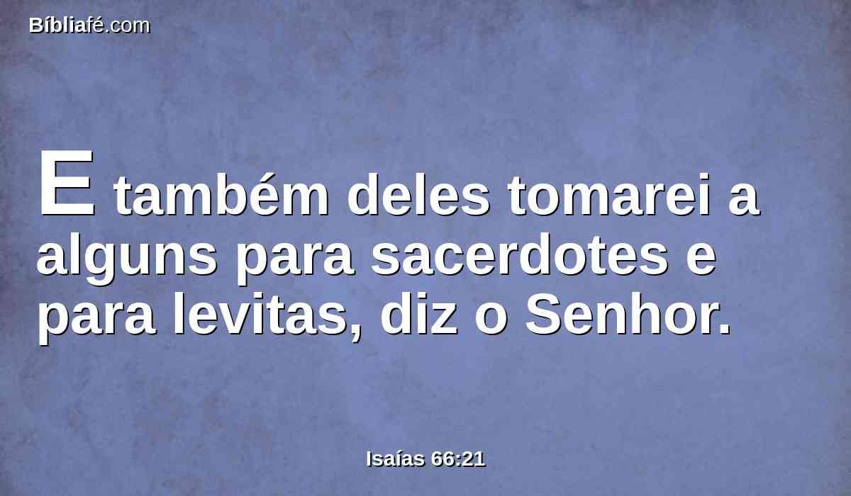 E também deles tomarei a alguns para sacerdotes e para levitas, diz o Senhor.