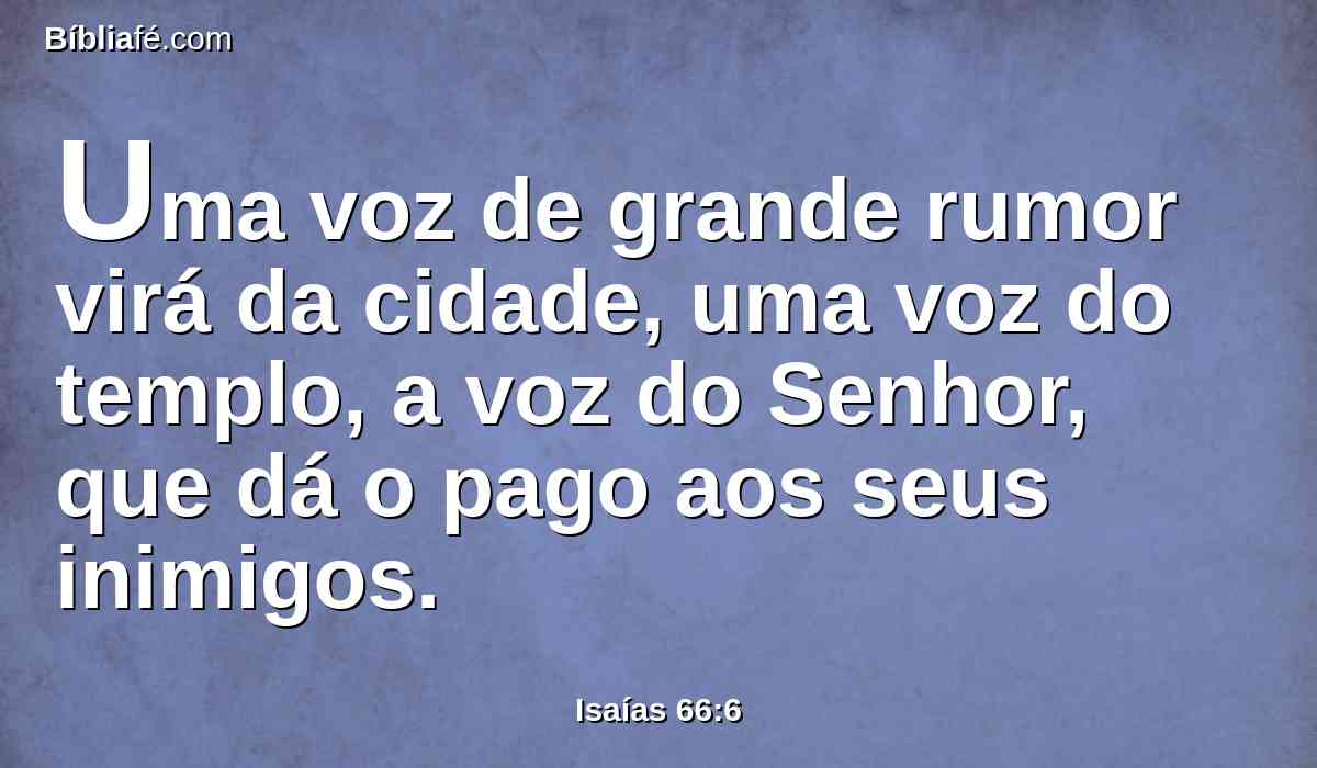 Uma voz de grande rumor virá da cidade, uma voz do templo, a voz do Senhor, que dá o pago aos seus inimigos.
