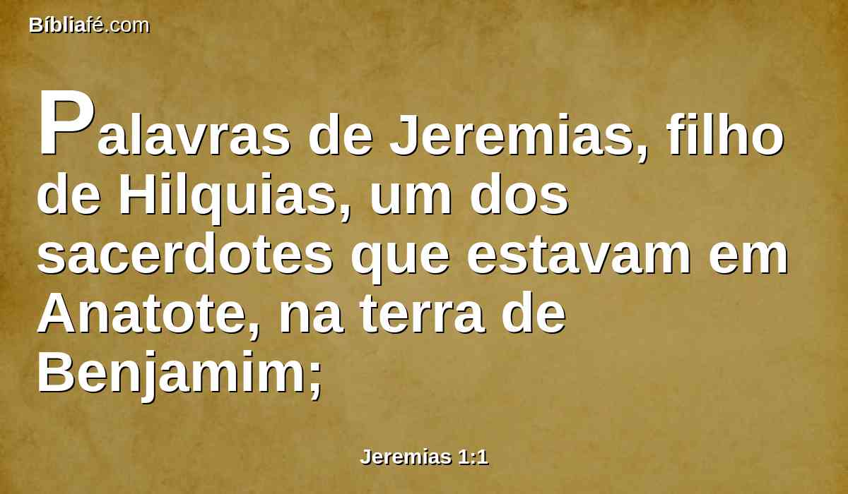 Palavras de Jeremias, filho de Hilquias, um dos sacerdotes que estavam em Anatote, na terra de Benjamim;