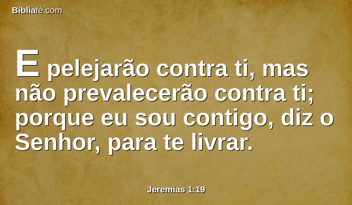E pelejarão contra ti, mas não prevalecerão contra ti; porque eu sou contigo, diz o Senhor, para te livrar.