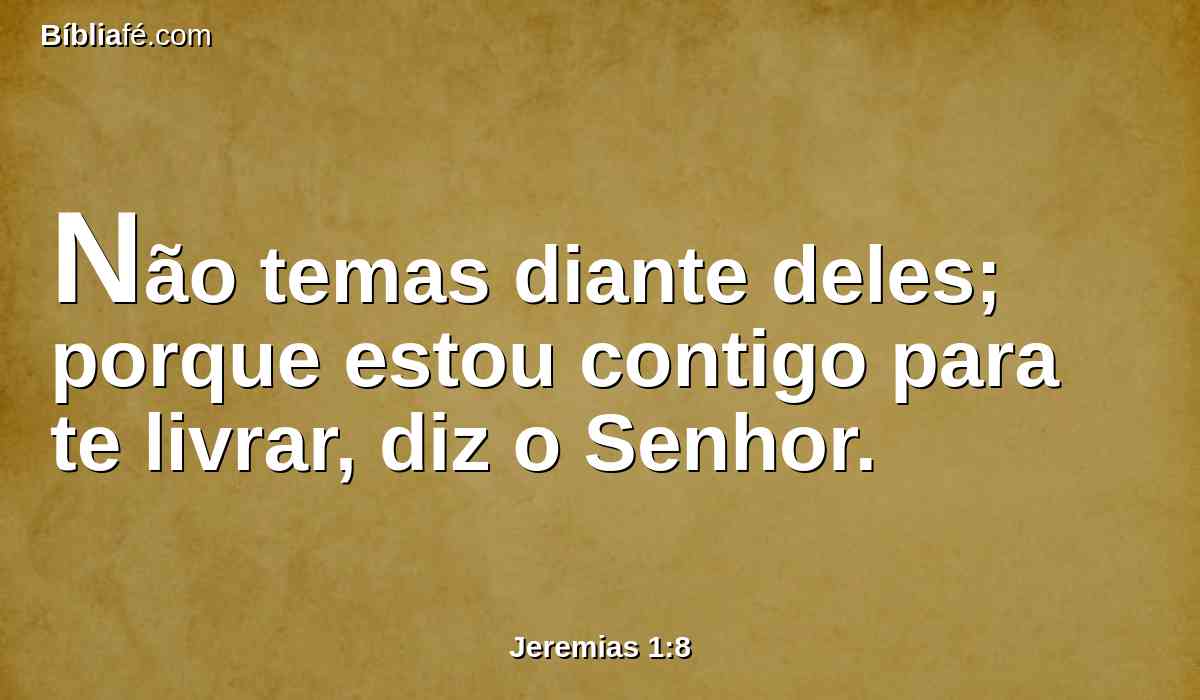 Não temas diante deles; porque estou contigo para te livrar, diz o Senhor.
