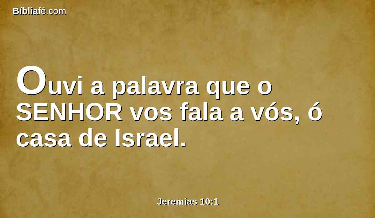 Ouvi a palavra que o SENHOR vos fala a vós, ó casa de Israel.