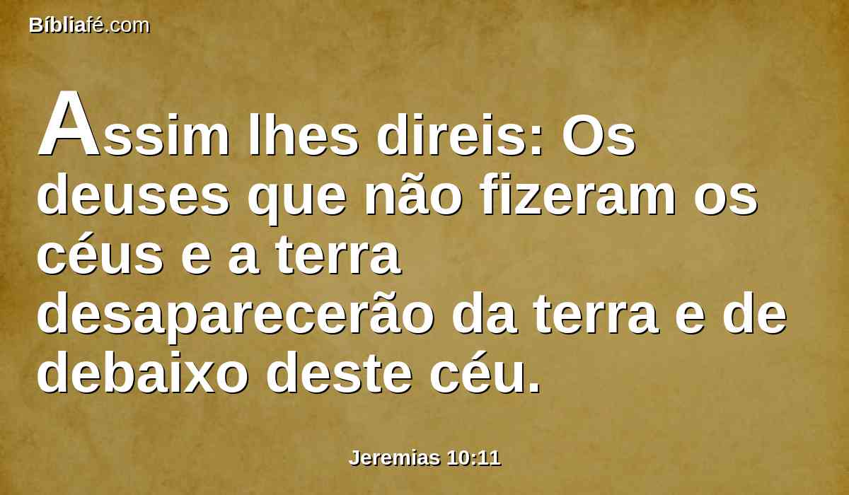 Assim lhes direis: Os deuses que não fizeram os céus e a terra desaparecerão da terra e de debaixo deste céu.