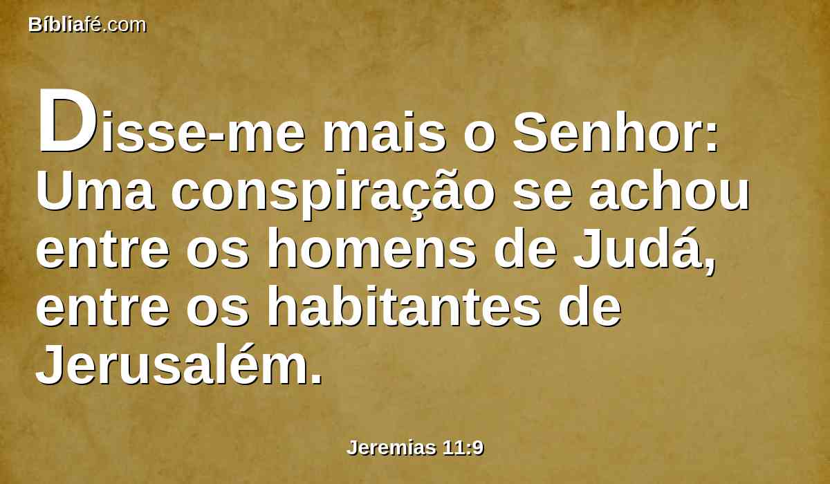 Disse-me mais o Senhor: Uma conspiração se achou entre os homens de Judá, entre os habitantes de Jerusalém.