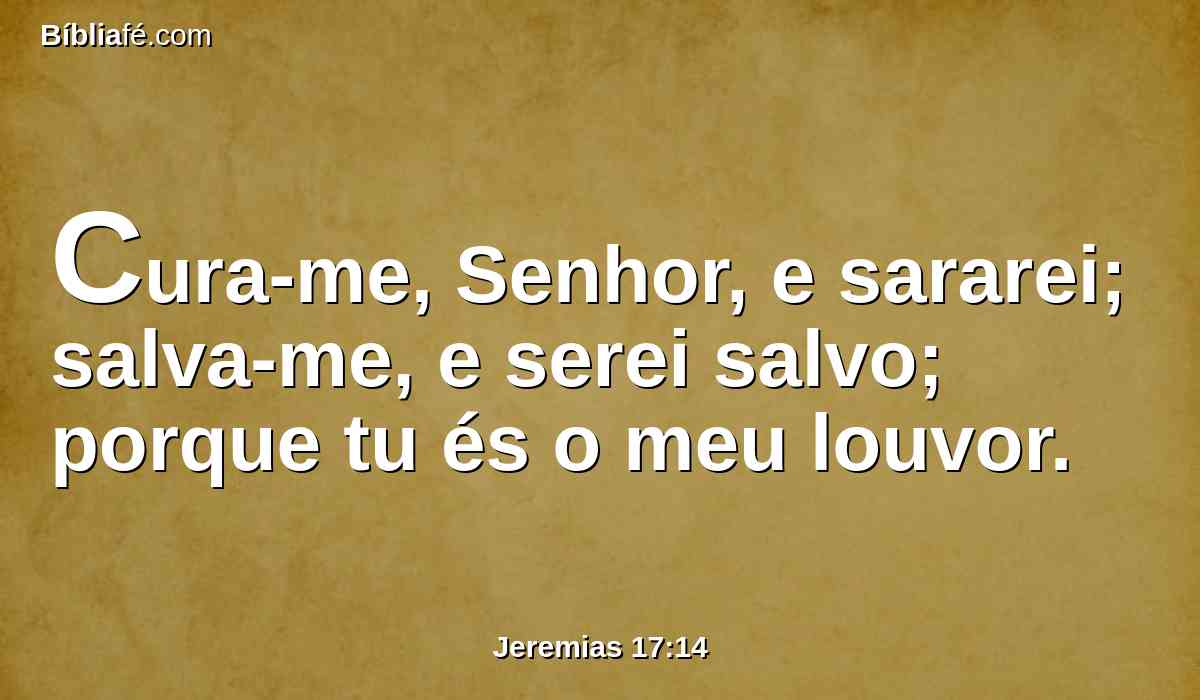 Cura-me, Senhor, e sararei; salva-me, e serei salvo; porque tu és o meu louvor.