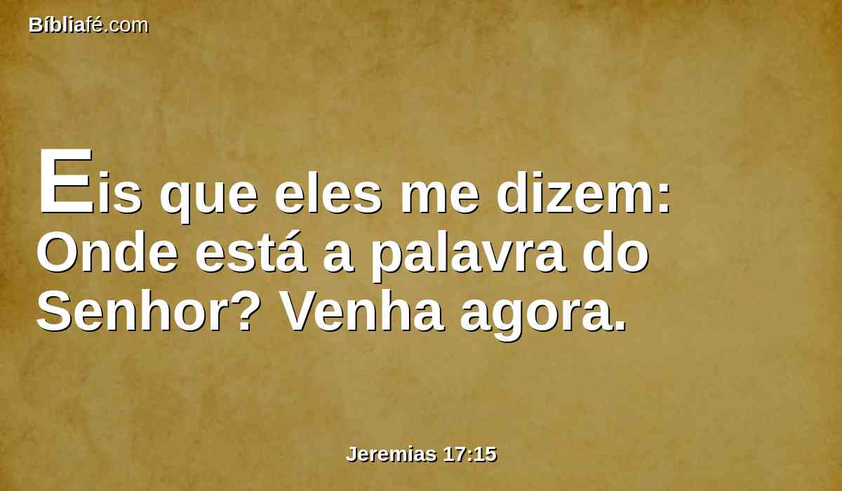 Eis que eles me dizem: Onde está a palavra do Senhor? Venha agora.