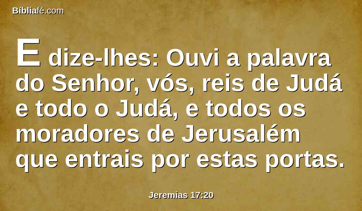 E dize-lhes: Ouvi a palavra do Senhor, vós, reis de Judá e todo o Judá, e todos os moradores de Jerusalém que entrais por estas portas.