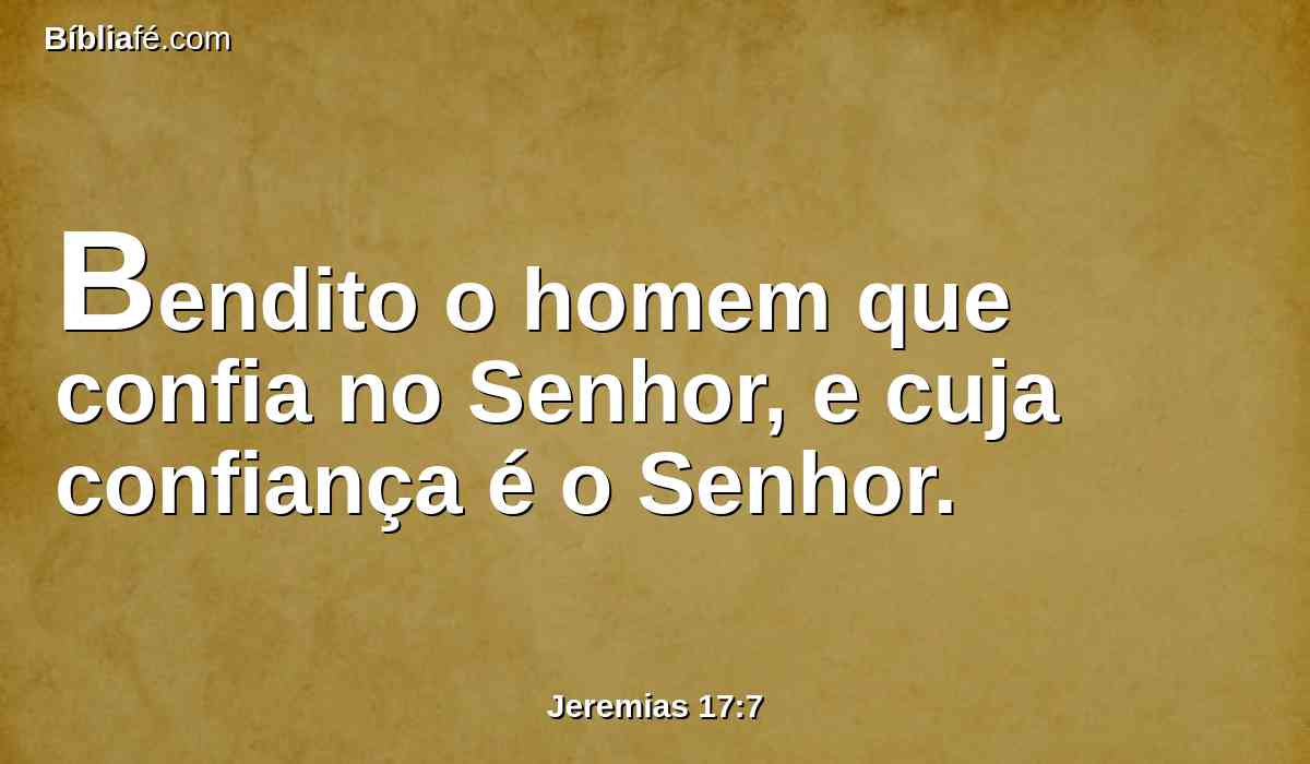 Bendito o homem que confia no Senhor, e cuja confiança é o Senhor.