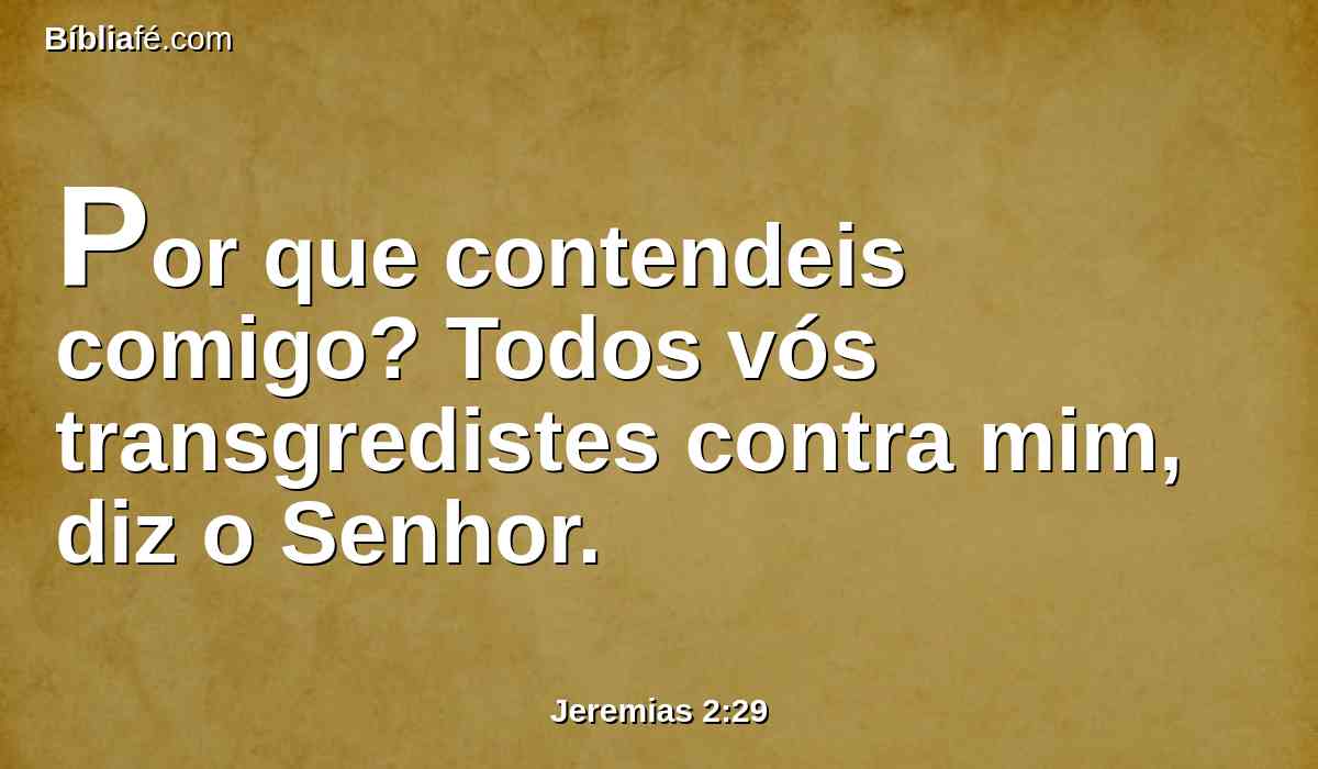 Por que contendeis comigo? Todos vós transgredistes contra mim, diz o Senhor.