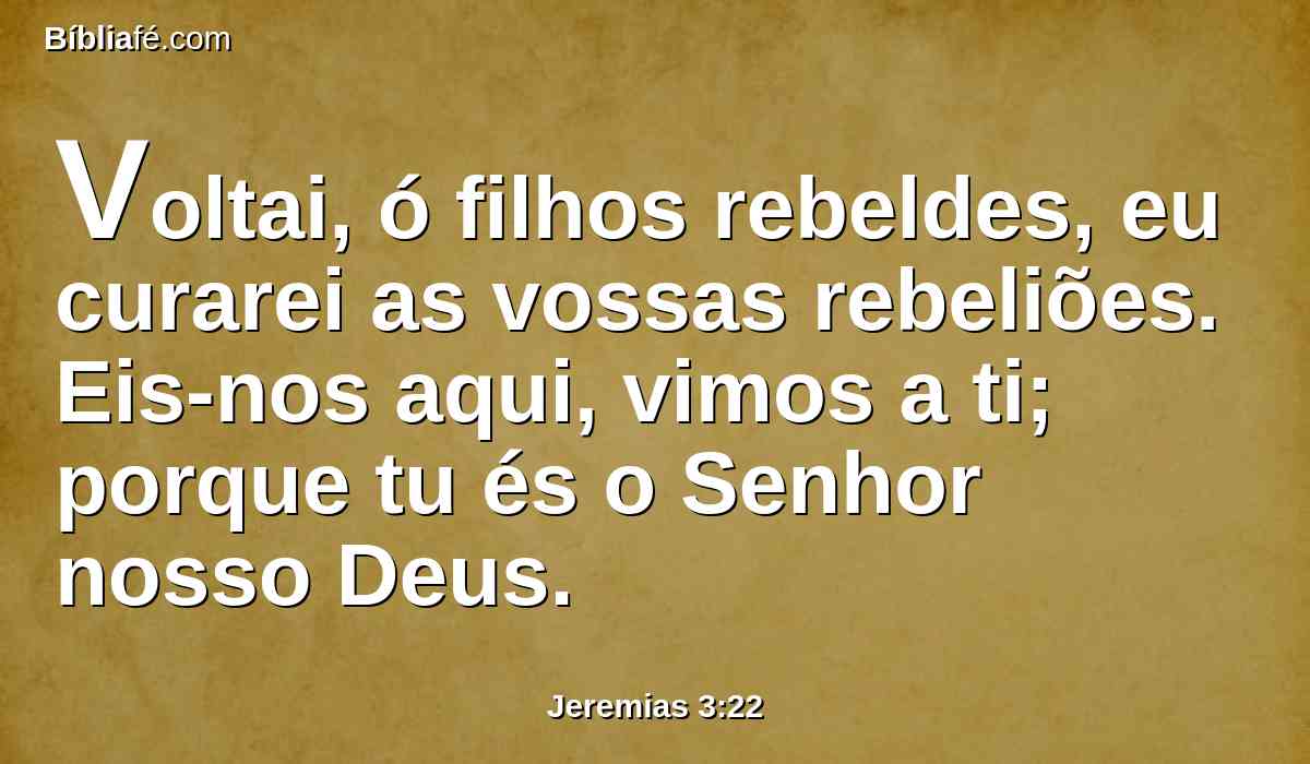Voltai, ó filhos rebeldes, eu curarei as vossas rebeliões. Eis-nos aqui, vimos a ti; porque tu és o Senhor nosso Deus.
