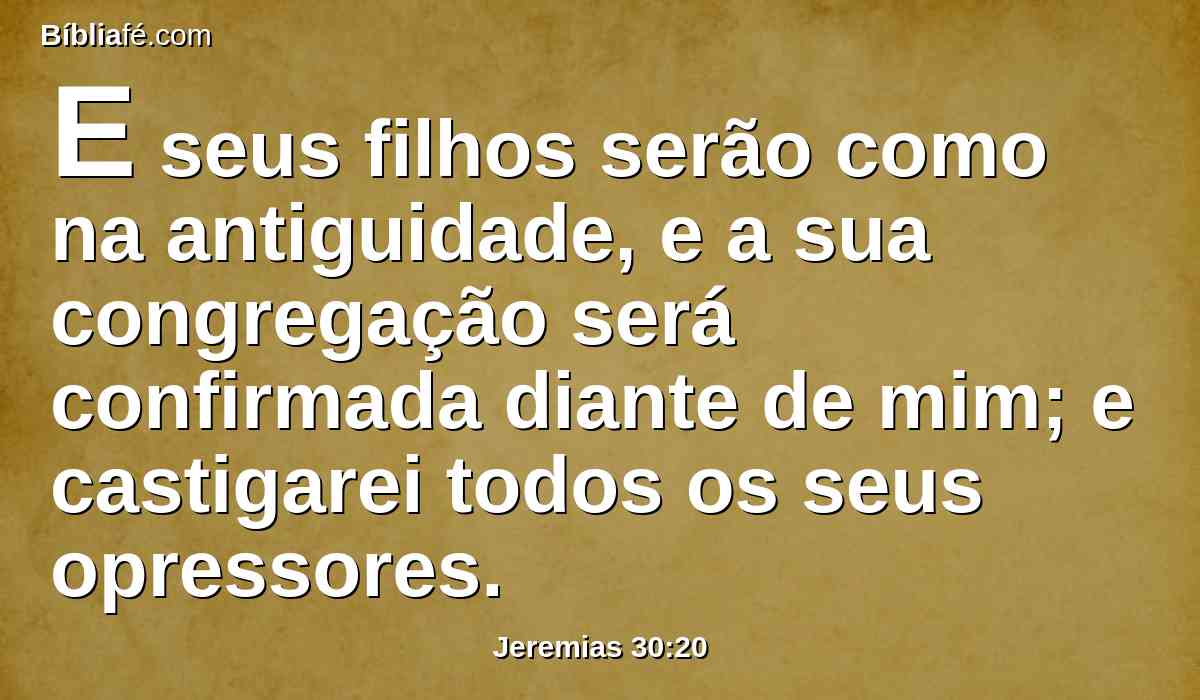 E seus filhos serão como na antiguidade, e a sua congregação será confirmada diante de mim; e castigarei todos os seus opressores.