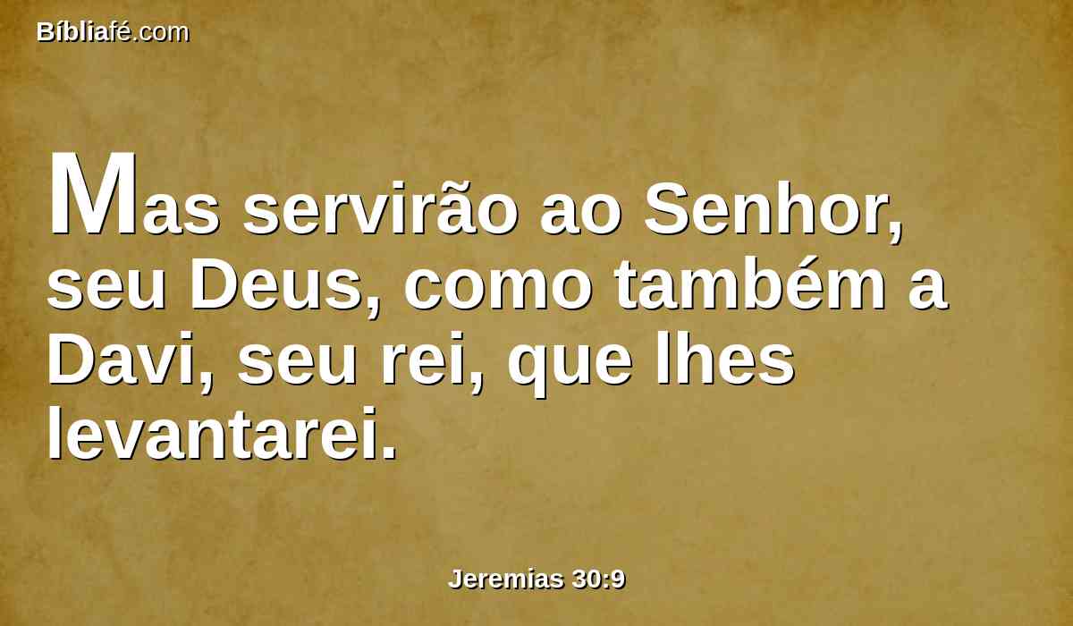 Mas servirão ao Senhor, seu Deus, como também a Davi, seu rei, que lhes levantarei.