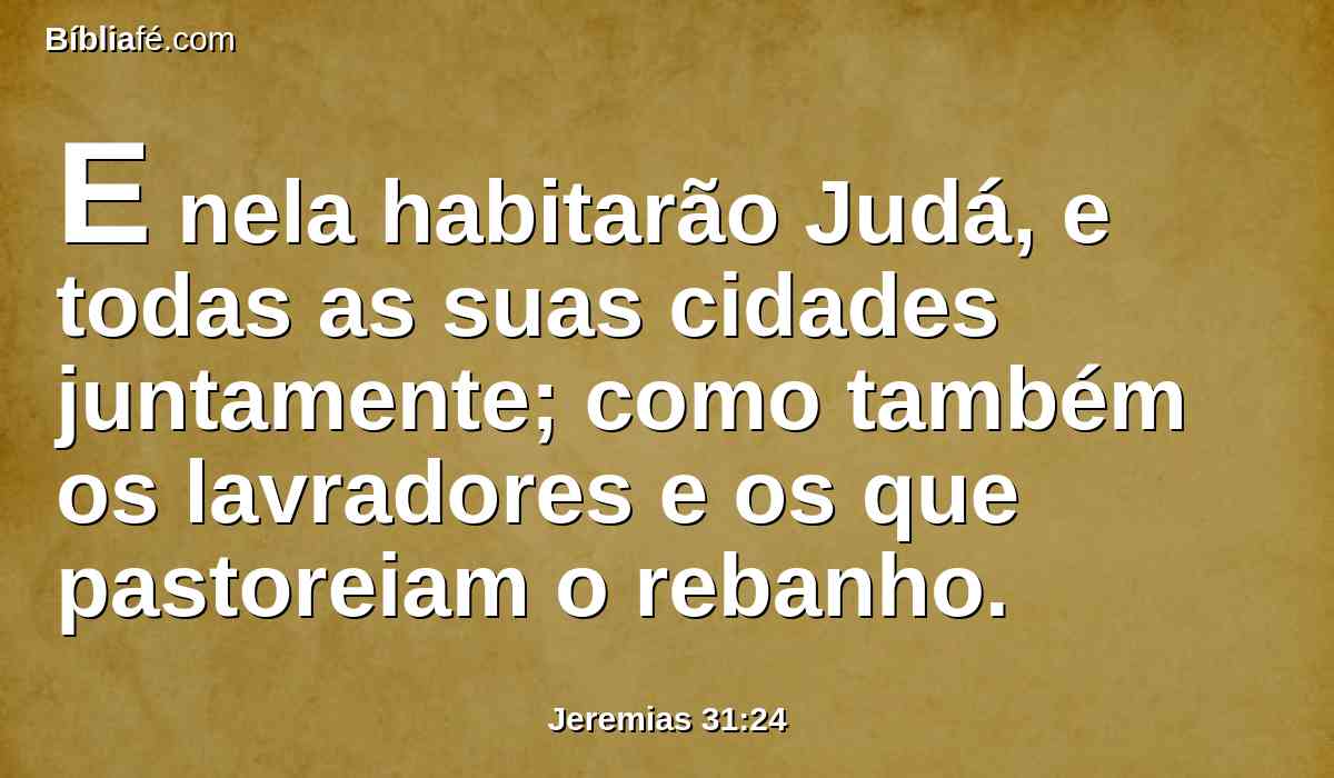 E nela habitarão Judá, e todas as suas cidades juntamente; como também os lavradores e os que pastoreiam o rebanho.