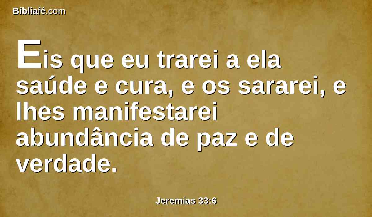 Eis que eu trarei a ela saúde e cura, e os sararei, e lhes manifestarei abundância de paz e de verdade.
