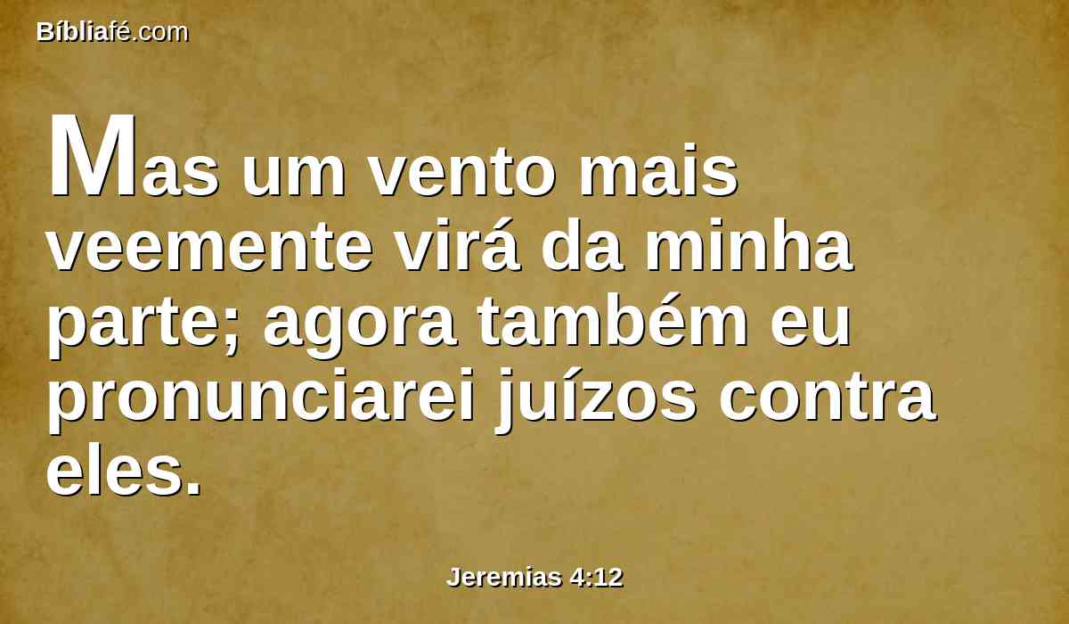 Mas um vento mais veemente virá da minha parte; agora também eu pronunciarei juízos contra eles.