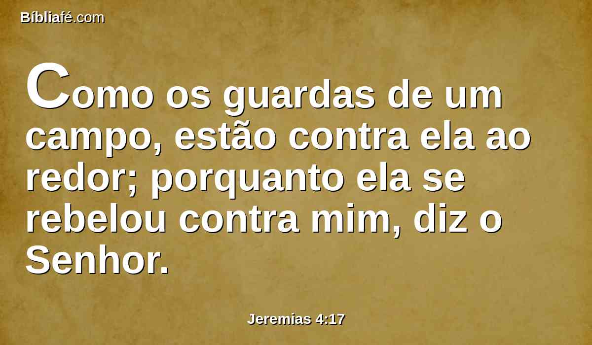 Como os guardas de um campo, estão contra ela ao redor; porquanto ela se rebelou contra mim, diz o Senhor.