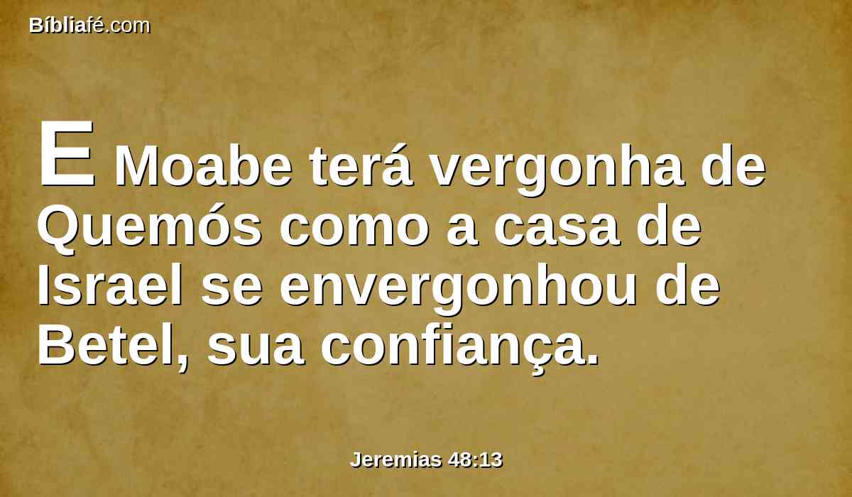 E Moabe terá vergonha de Quemós como a casa de Israel se envergonhou de Betel, sua confiança.