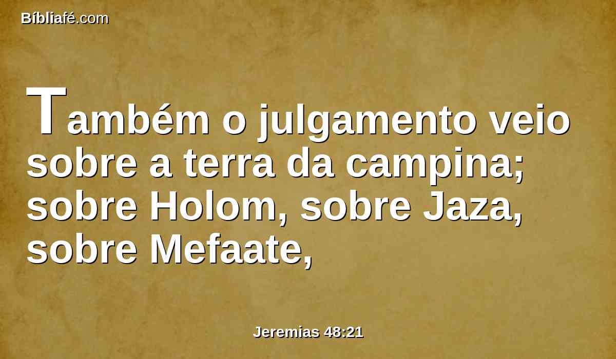Também o julgamento veio sobre a terra da campina; sobre Holom, sobre Jaza, sobre Mefaate,