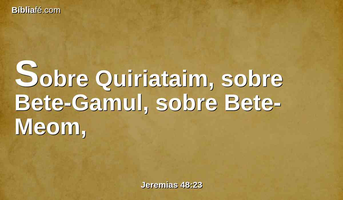 Sobre Quiriataim, sobre Bete-Gamul, sobre Bete-Meom,