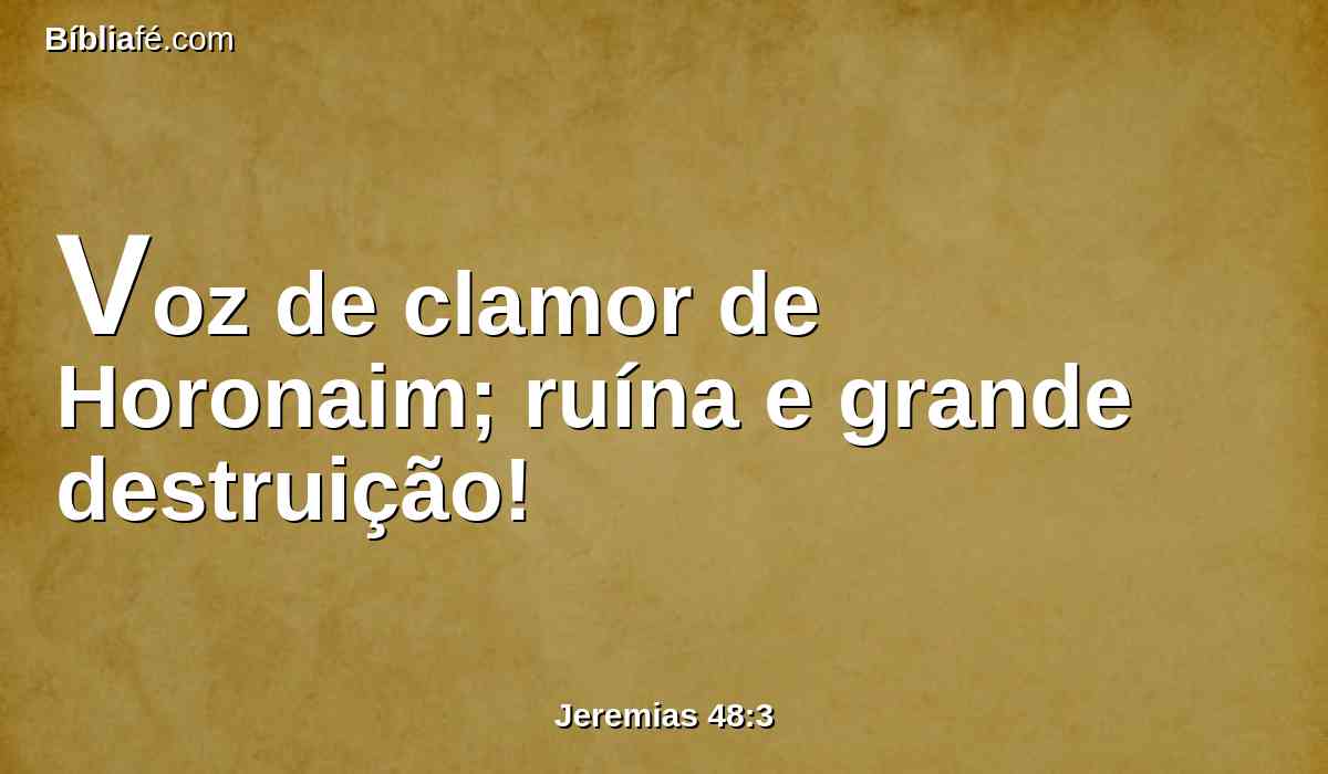 Voz de clamor de Horonaim; ruína e grande destruição!
