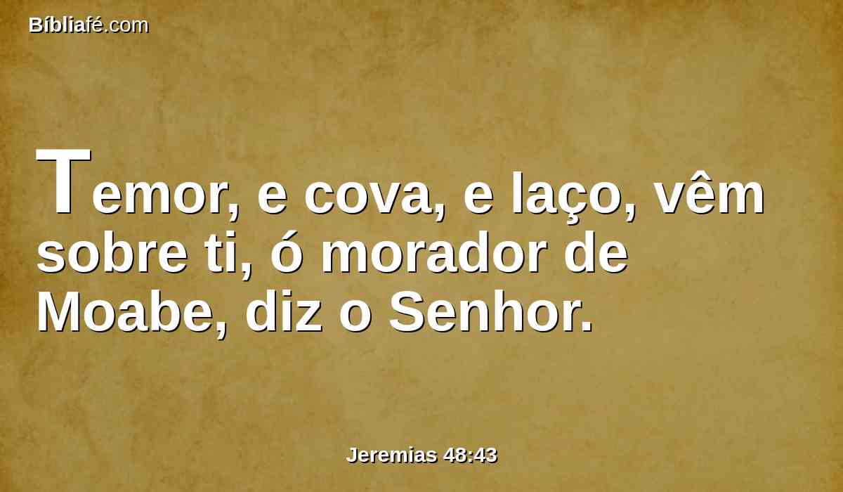 Temor, e cova, e laço, vêm sobre ti, ó morador de Moabe, diz o Senhor.