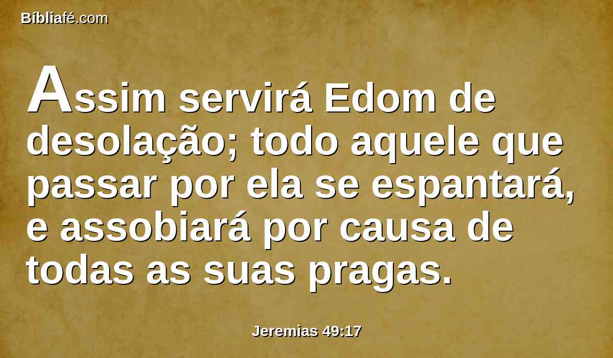 Assim servirá Edom de desolação; todo aquele que passar por ela se espantará, e assobiará por causa de todas as suas pragas.