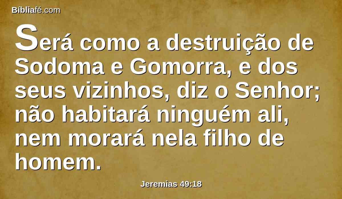 Será como a destruição de Sodoma e Gomorra, e dos seus vizinhos, diz o Senhor; não habitará ninguém ali, nem morará nela filho de homem.