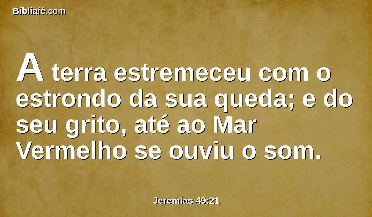 A terra estremeceu com o estrondo da sua queda; e do seu grito, até ao Mar Vermelho se ouviu o som.