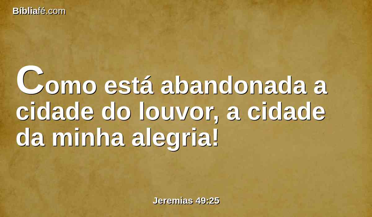 Como está abandonada a cidade do louvor, a cidade da minha alegria!