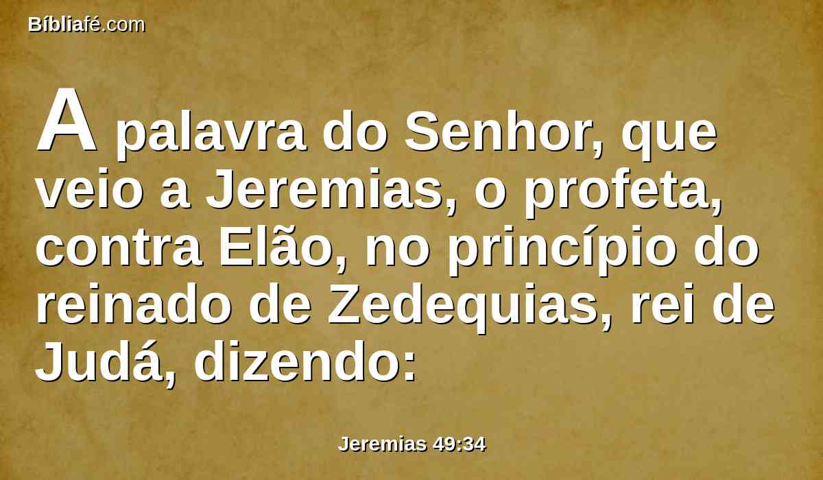 A palavra do Senhor, que veio a Jeremias, o profeta, contra Elão, no princípio do reinado de Zedequias, rei de Judá, dizendo: