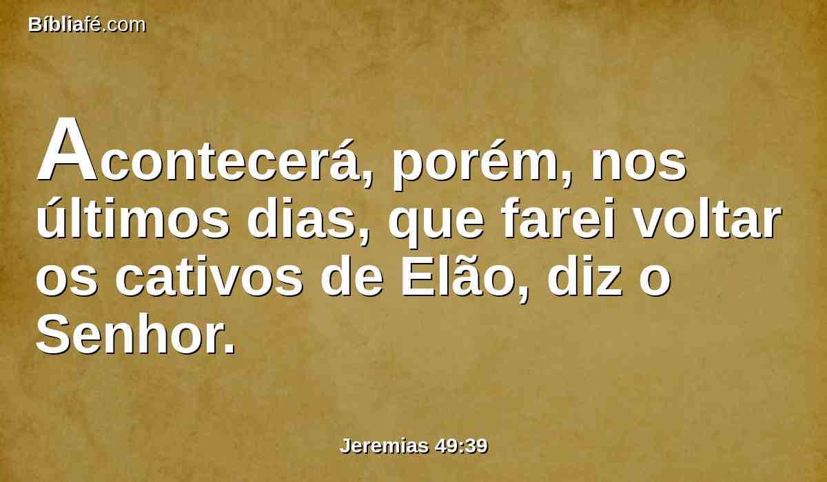 Acontecerá, porém, nos últimos dias, que farei voltar os cativos de Elão, diz o Senhor.