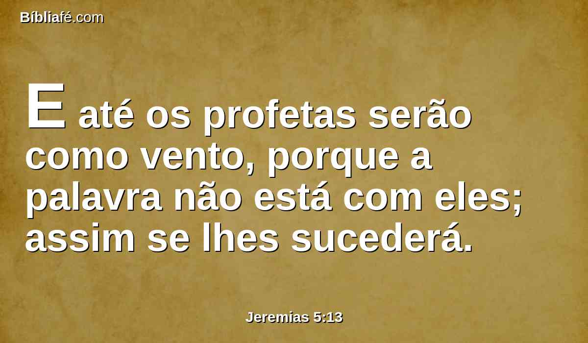 E até os profetas serão como vento, porque a palavra não está com eles; assim se lhes sucederá.