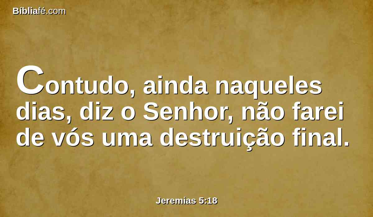 Contudo, ainda naqueles dias, diz o Senhor, não farei de vós uma destruição final.