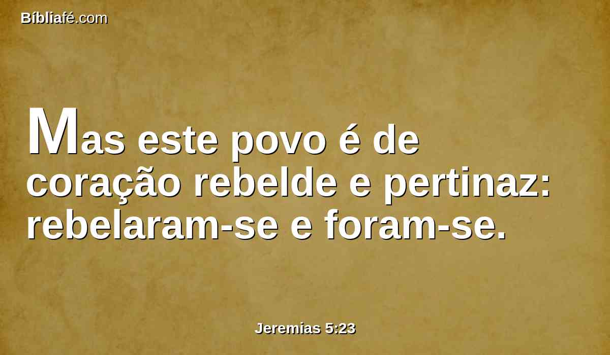 Mas este povo é de coração rebelde e pertinaz: rebelaram-se e foram-se.