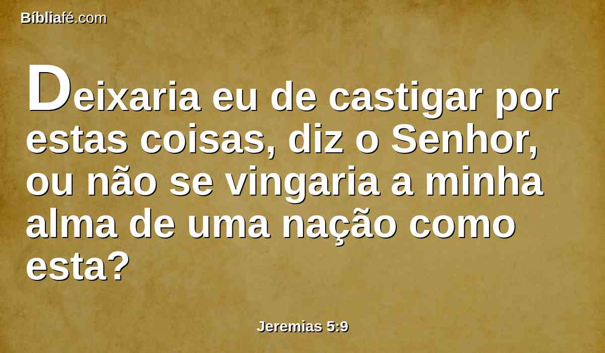 Deixaria eu de castigar por estas coisas, diz o Senhor, ou não se vingaria a minha alma de uma nação como esta?