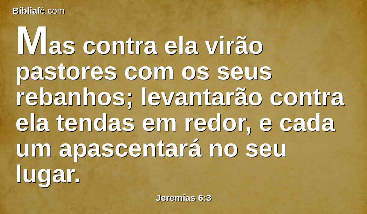 Mas contra ela virão pastores com os seus rebanhos; levantarão contra ela tendas em redor, e cada um apascentará no seu lugar.